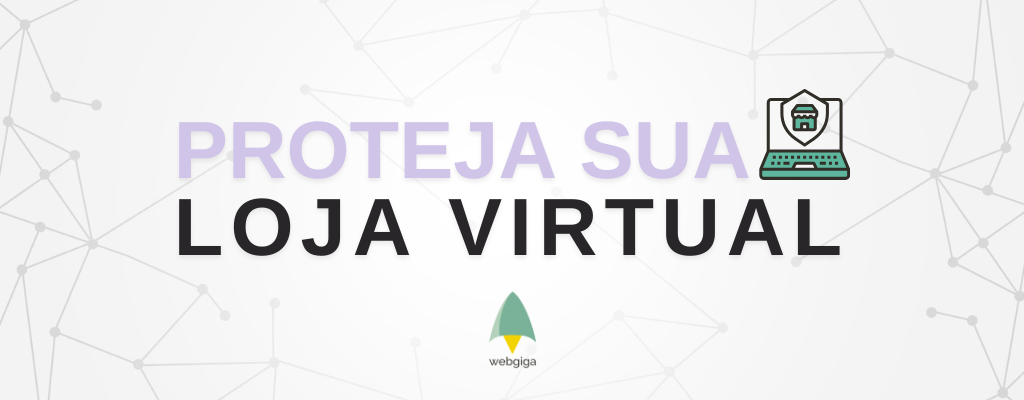 4 dicas para proteger sua loja virtual contra golpes cibernéticos - Webgiga