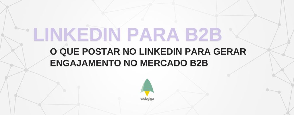 O que postar no LinkedIn para gerar engajamento no mercado B2B - Webgiga